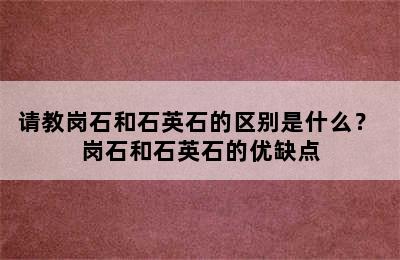 请教岗石和石英石的区别是什么？ 岗石和石英石的优缺点